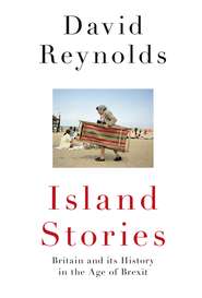 бесплатно читать книгу Island Stories: Britain and Its History in the Age of Brexit автора David Reynolds