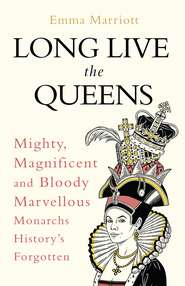 бесплатно читать книгу Long Live the Queens: Mighty, Magnificent and Bloody Marvellous Monarchs History’s Forgotten автора Emma Marriott