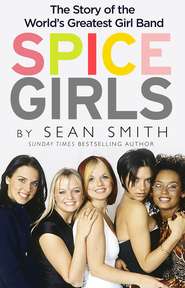бесплатно читать книгу Spice Girls: The Story of the World’s Greatest Girl Band автора Sean Smith