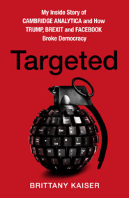 бесплатно читать книгу Targeted: My Inside Story of Cambridge Analytica and How Trump, Brexit and Facebook Broke Democracy автора Brittany Kaiser