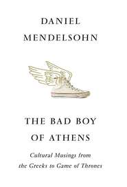 бесплатно читать книгу The Bad Boy of Athens: Classics from the Greeks to Game of Thrones автора Daniel Mendelsohn