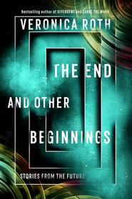 бесплатно читать книгу The End and Other Beginnings: Stories from the Future автора Вероника Рот