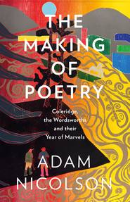 бесплатно читать книгу The Making of Poetry: Coleridge, the Wordsworths and Their Year of Marvels автора Adam Nicolson