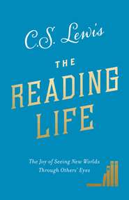 бесплатно читать книгу The Reading Life: The Joy of Seeing New Worlds Through Others’ Eyes автора Клайв Льюис