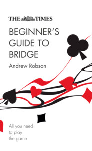 бесплатно читать книгу The Times Beginner’s Guide to Bridge: All you need to play the game автора Andrew Robson