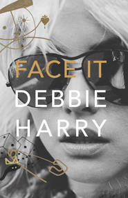 бесплатно читать книгу Face It: A Memoir автора Debbie Harry