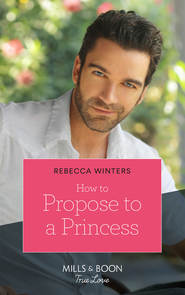 бесплатно читать книгу How To Propose To A Princess автора Rebecca Winters