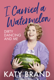 бесплатно читать книгу I Carried a Watermelon: Dirty Dancing and Me автора Katy Brand