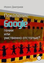 бесплатно читать книгу Поколение Google: гении или умственно отсталые? автора Иоанн Дмитриев