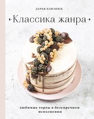 бесплатно читать книгу Классика жанра. Любимые торты в безупречном исполнении автора Дарья Близнюк