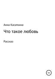 бесплатно читать книгу Что такое любовь автора Анна Касаткина