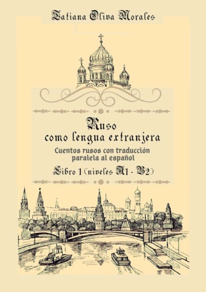 Ruso como Lengua Extranjera. Cuentos rusos con traducción paralela al español. Libro 1 (niveles A1-B2)