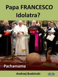 бесплатно читать книгу Papa Francesco Idolatra? Pachamama автора Andrzej Stanislaw Budzinski