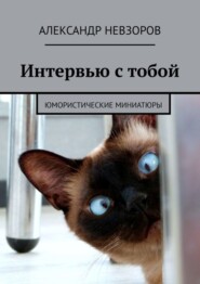 бесплатно читать книгу Интервью с тобой. Юмористические миниатюры автора Александр Невзоров