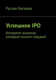 бесплатно читать книгу Успешное IPO. Алгоритм анализа, который осилит каждый автора Руслан Багиров