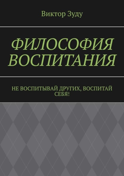 Философия воспитания. Не воспитывай других, воспитай себя!