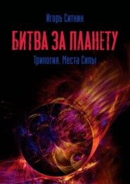 бесплатно читать книгу Битва за планету. Трилогия. Места Силы автора Игорь Ситник