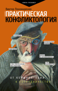 бесплатно читать книгу Практическая конфликтология: от конфронтации к сотрудничеству автора Виктор Пономаренко