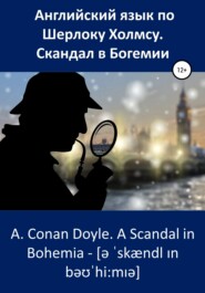 бесплатно читать книгу Английский язык по Шерлоку Холмсу. Скандал в Богемии / A. Conan Doyle. A Scandal in Bohemia автора Артур Конан Дойл