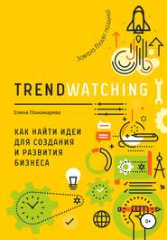 бесплатно читать книгу TRENDWATCHING. Как найти идеи для создания и развития бизнеса автора Елена Пономарева