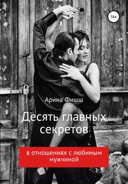 бесплатно читать книгу Десять главных секретов в отношениях с любимым мужчиной автора Арина Фишш