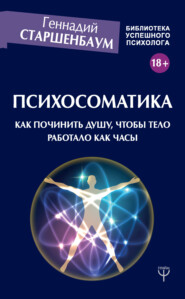 бесплатно читать книгу Психосоматика. Как починить душу, чтобы тело работало как часы автора Геннадий Старшенбаум