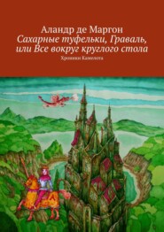 бесплатно читать книгу Сахарные туфельки, Граваль, или Все вокруг круглого стола. Хроники Камелота автора  Аландр де Маргон