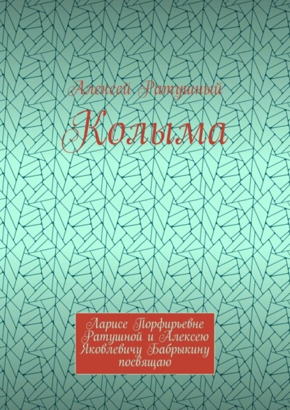 Колыма. Ларисе Порфирьевне Ратушной и Алексею Яковлевичу Бабрыкину посвящаю