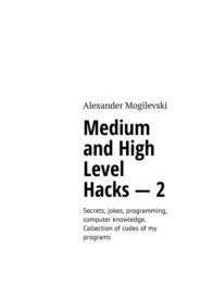 бесплатно читать книгу Medium and high level hacks – 2. Secrets, jokes, programming, computer knowledge. Collection of codes of my programs автора Alexander Mogilevski