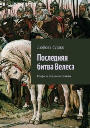 бесплатно читать книгу Последняя битва Велеса. Мифы и сказания славян автора Любовь Сушко