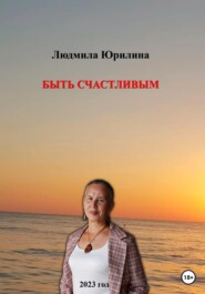 бесплатно читать книгу Быть счастливым автора Людмила Юрилина