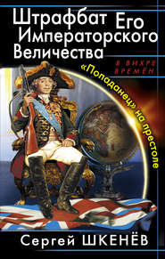 бесплатно читать книгу Штрафбат Его Императорского Величества. «Попаданец» на престоле автора Сергей Шкенёв
