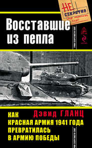 бесплатно читать книгу Восставшие из пепла. Как Красная Армия 1941 года превратилась в Армию Победы автора Дэвид Гланц