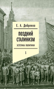 бесплатно читать книгу Поздний сталинизм: Эстетика политики. Том 1 автора Евгений Добренко