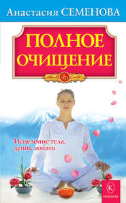 бесплатно читать книгу Полное очищение: Исцеление тела, души, жизни автора Анастасия Семенова