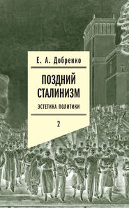 бесплатно читать книгу Поздний сталинизм: Эстетика политики. Том 2 автора Евгений Добренко