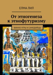 бесплатно читать книгу От этногенеза к этнофутуризму. Финно-угры и самодийцы автора  Елма Лил