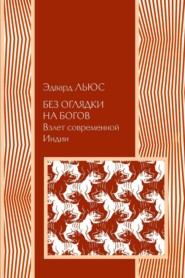 бесплатно читать книгу Без оглядки на богов. Взлет современной Индии автора Эдвард Льюс