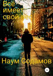 бесплатно читать книгу Всё имеет свой вес автора Наум Содамов