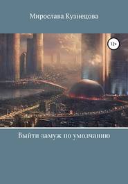 бесплатно читать книгу Выйти замуж по умолчанию… автора Мирослава Кузнецова