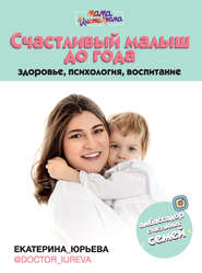 бесплатно читать книгу Счастливый малыш до года: здоровье, психология, воспитание автора Екатерина Юрьева