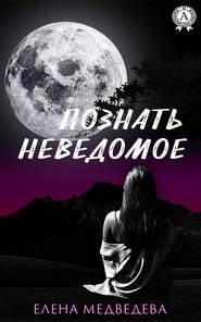 бесплатно читать книгу Познать неведомое автора Елена Медведева