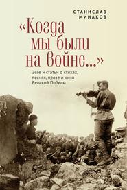 бесплатно читать книгу «Когда мы были на войне…» Эссе и статьи о стихах, песнях, прозе и кино Великой Победы автора Станислав Минаков