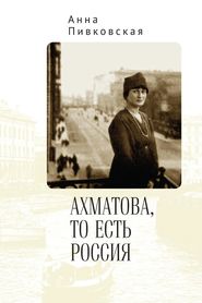 бесплатно читать книгу Ахматова, то есть Россия автора Анна Пивковская