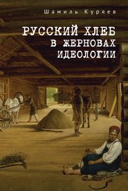 бесплатно читать книгу Русский хлеб в жерновах идеологии автора Шамиль Куряев