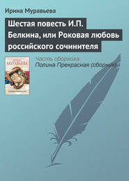 бесплатно читать книгу Шестая повесть И.П. Белкина, или Роковая любовь российского сочинителя автора Ирина Муравьева