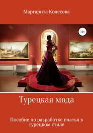 бесплатно читать книгу Турецкая мода. Пособие по разработке платья в турецком стиле автора Маргарита Колесова