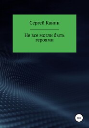 бесплатно читать книгу Не все могли быть героями автора Сергей Канин