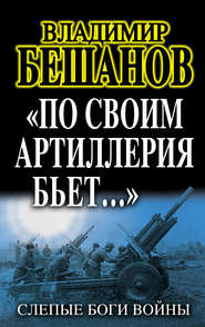 бесплатно читать книгу «По своим артиллерия бьет…». Слепые Боги войны автора Владимир Бешанов