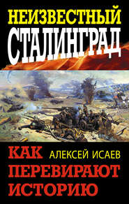 бесплатно читать книгу Неизвестный Сталинград. Как перевирают историю автора Алексей Исаев
